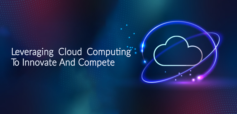 Leveraging Cloud Computing to innovate and compete